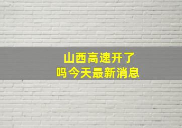 山西高速开了吗今天最新消息