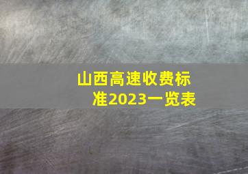 山西高速收费标准2023一览表