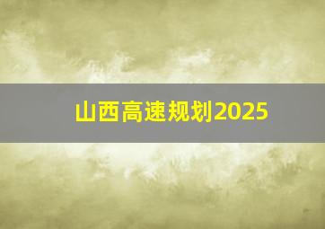 山西高速规划2025