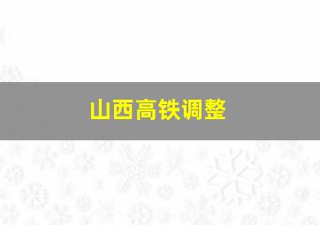 山西高铁调整