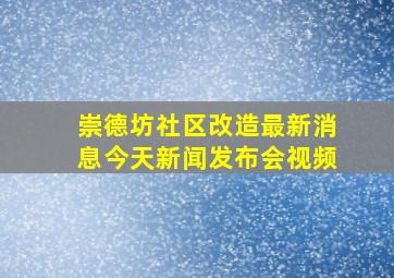 崇德坊社区改造最新消息今天新闻发布会视频