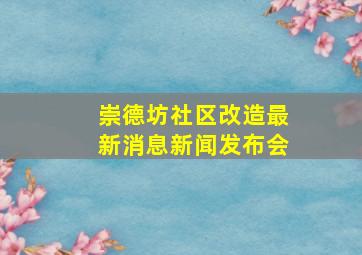 崇德坊社区改造最新消息新闻发布会