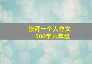 崇拜一个人作文500字六年级