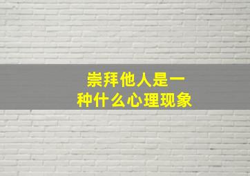 崇拜他人是一种什么心理现象