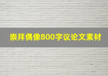 崇拜偶像800字议论文素材