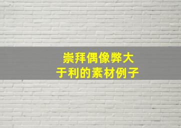 崇拜偶像弊大于利的素材例子