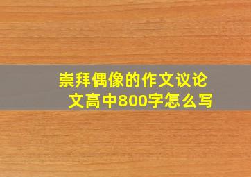 崇拜偶像的作文议论文高中800字怎么写