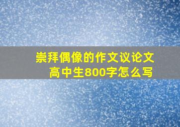 崇拜偶像的作文议论文高中生800字怎么写