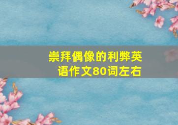 崇拜偶像的利弊英语作文80词左右