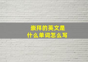 崇拜的英文是什么单词怎么写