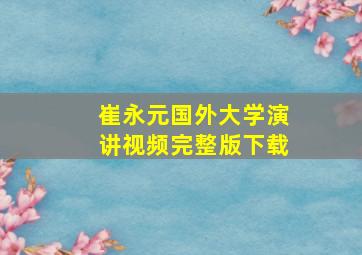 崔永元国外大学演讲视频完整版下载