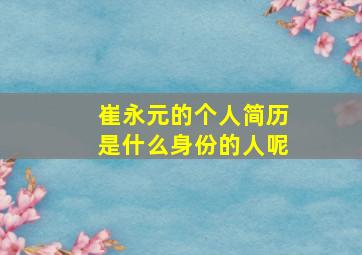 崔永元的个人简历是什么身份的人呢