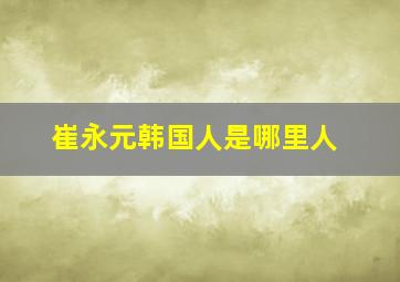 崔永元韩国人是哪里人