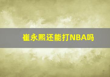 崔永熙还能打NBA吗