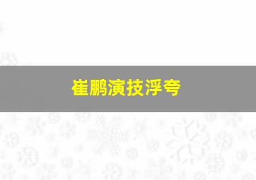 崔鹏演技浮夸