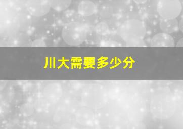 川大需要多少分