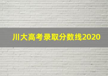 川大高考录取分数线2020