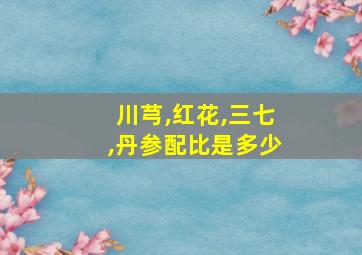 川芎,红花,三七,丹参配比是多少