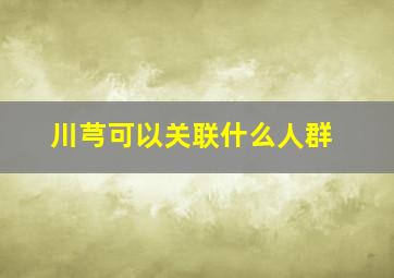 川芎可以关联什么人群