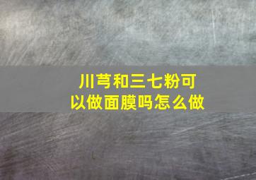 川芎和三七粉可以做面膜吗怎么做