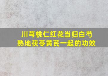 川芎桃仁红花当归白芍熟地茯苓黄芪一起的功效