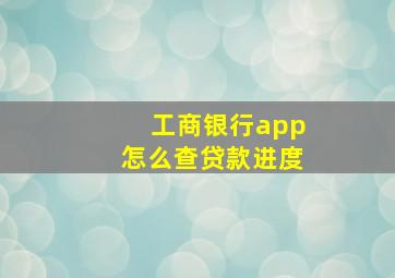 工商银行app怎么查贷款进度