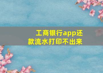 工商银行app还款流水打印不出来