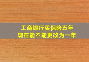 工商银行买保险五年现在能不能更改为一年