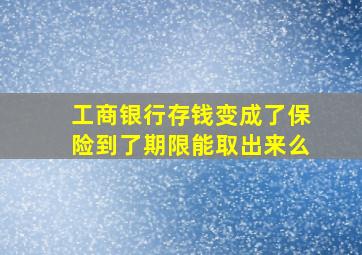 工商银行存钱变成了保险到了期限能取出来么