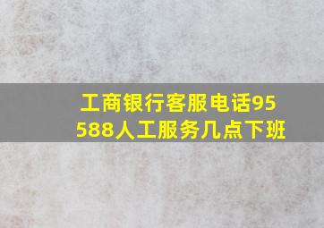 工商银行客服电话95588人工服务几点下班