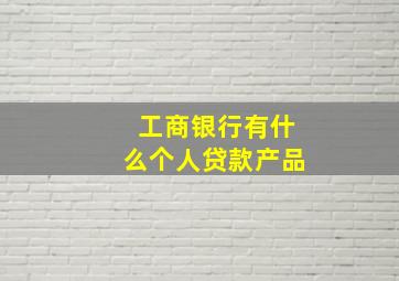 工商银行有什么个人贷款产品