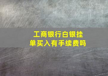 工商银行白银挂单买入有手续费吗