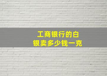 工商银行的白银卖多少钱一克