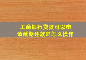 工商银行贷款可以申请延期还款吗怎么操作