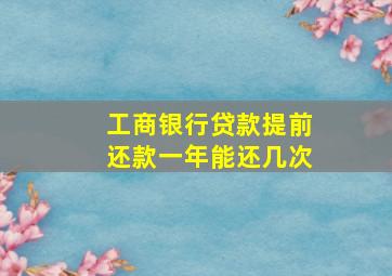 工商银行贷款提前还款一年能还几次