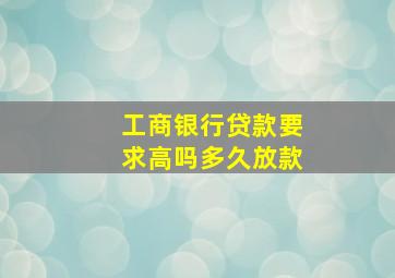 工商银行贷款要求高吗多久放款