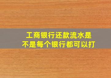 工商银行还款流水是不是每个银行都可以打