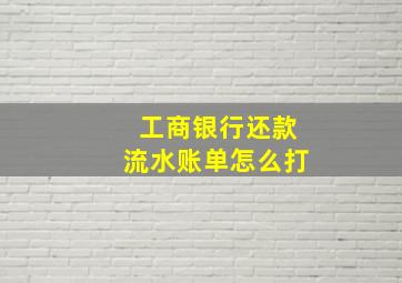 工商银行还款流水账单怎么打