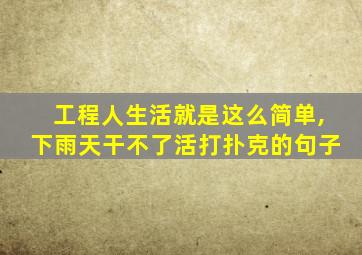 工程人生活就是这么简单,下雨天干不了活打扑克的句子