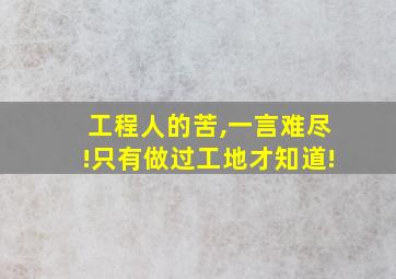 工程人的苦,一言难尽!只有做过工地才知道!