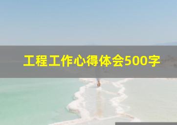 工程工作心得体会500字