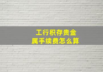 工行积存贵金属手续费怎么算