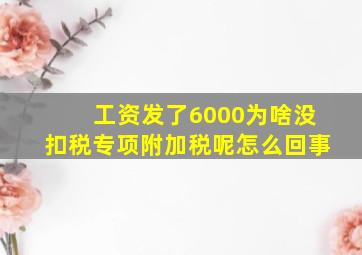 工资发了6000为啥没扣税专项附加税呢怎么回事