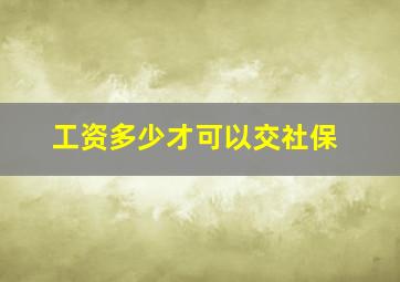 工资多少才可以交社保