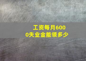 工资每月6000失业金能领多少