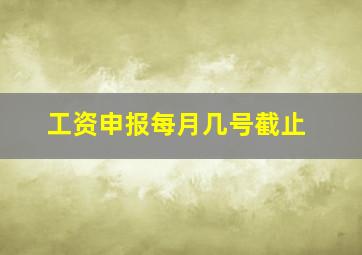 工资申报每月几号截止