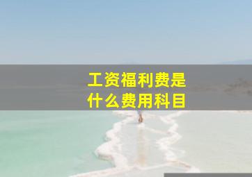 工资福利费是什么费用科目