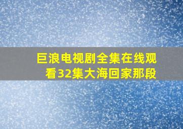 巨浪电视剧全集在线观看32集大海回家那段