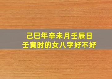 己巳年辛未月壬辰日壬寅时的女八字好不好