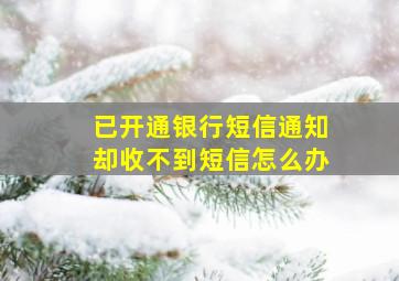 已开通银行短信通知却收不到短信怎么办